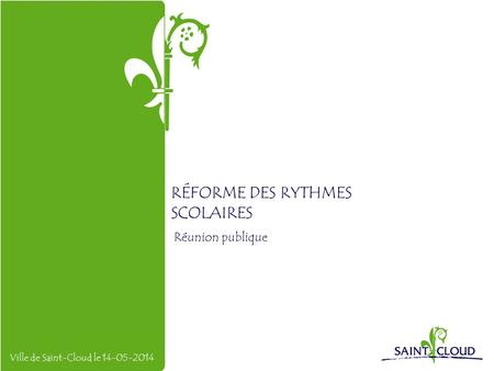 RÉFORME DES RYTHMES SCOLAIRES Réunion publique Ville de Saint-Cloud le 14-05-2014.