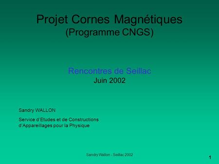 Sandry Wallon - Seillac 2002 1 Projet Cornes Magnétiques (Programme CNGS) Rencontres de Seillac Juin 2002 Sandry WALLON Service d’Etudes et de Constructions.