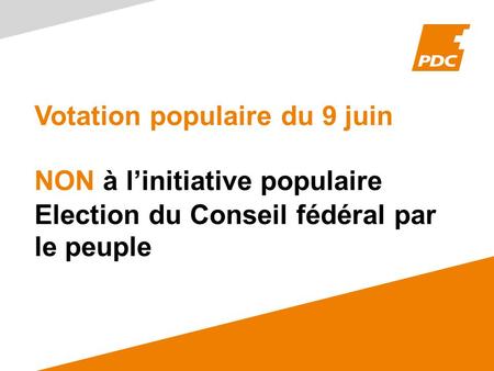 Votation populaire du 9 juin NON à l’initiative populaire Election du Conseil fédéral par le peuple.