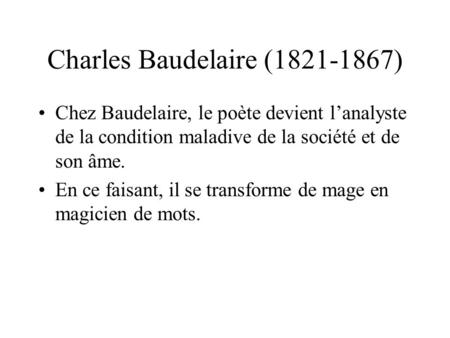 Charles Baudelaire (1821-1867) Chez Baudelaire, le poète devient l’analyste de la condition maladive de la société et de son âme. En ce faisant, il se.