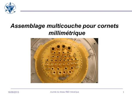 18/09/2013 Journée du réseau R&D mécanique 1 Assemblage multicouche pour cornets millimétrique.