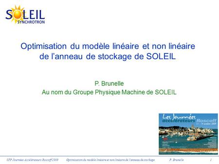 SFP Journées Accélérateurs Roscoff 2009 Optimisation du modèle linéaire et non linéaire de l'anneau de stockage P. Brunelle 1 Optimisation du modèle linéaire.