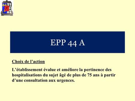 EPP 44 A Choix de l’action L’établissement évalue et améliore la pertinence des hospitalisations du sujet âgé de plus de 75 ans à partir d’une consultation.