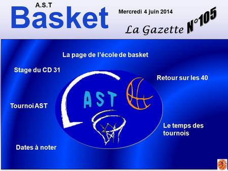 Basket A.S.T La Gazette Mercredi 4 juin 2014 1 La page de l’école de basket Le temps des tournois Dates à noter Stage du CD 31 Retour sur les 40 Tournoi.