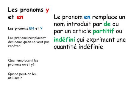 Les pronoms y et en Le pronom en remplace un nom introduit par de ou par un article partitif ou indéfini qui expriment une quantité indéfinie Les pronoms.