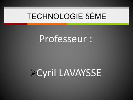 TECHNOLOGIE 5ÈME Professeur : Cyril LAVAYSSE.