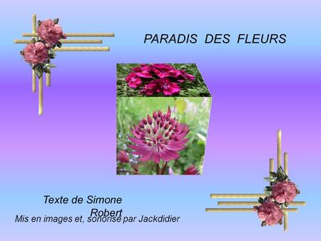 PARADIS DES FLEURS Texte de Simone Robert Mis en images et, sonorisé par Jackdidier.