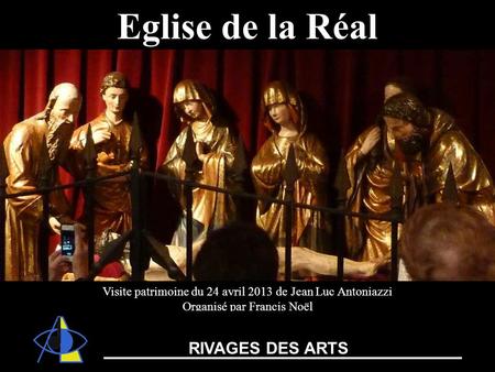 Visite patrimoine du 24 avril 2013 de Jean Luc Antoniazzi Organisé par Francis Noël Eglise de la Réal RIVAGES DES ARTS.
