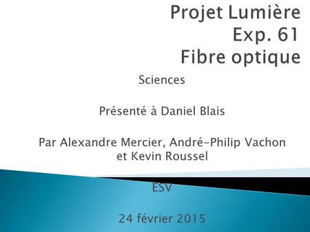 Sciences Présenté à Daniel Blais Par Alexandre Mercier, André-Philip Vachon et Kevin Roussel ESV 24 février 2015.