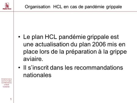 14/09/09 Direction de la Communicatio Conférence du presse 1 Organisation HCL en cas de pandémie grippale Le plan HCL pandémie grippale est une actualisation.