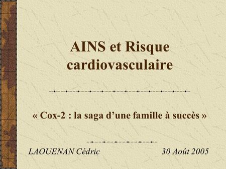 AINS et Risque cardiovasculaire « Cox-2 : la saga d’une famille à succès » LAOUENAN Cédric 30 Août 2005.