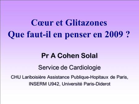 Cœur et Glitazones Que faut-il en penser en 2009 ? Pr A Cohen Solal Service de Cardiologie CHU Lariboisière Assistance Publique-Hopitaux de Paris, INSERM.