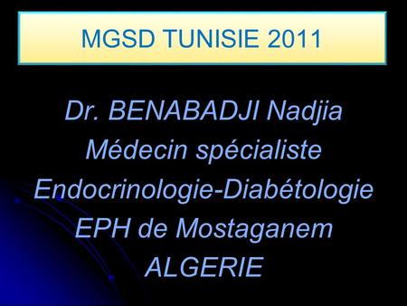 MGSD TUNISIE 2011 Dr. BENABADJI Nadjia Médecin spécialiste Endocrinologie-Diabétologie EPH de Mostaganem ALGERIE.