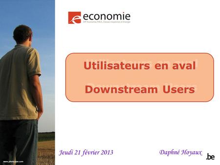 Utilisateurs en aval Downstream Users Utilisateurs en aval Downstream Users Daphné Hoyaux Jeudi 21 février 2013.