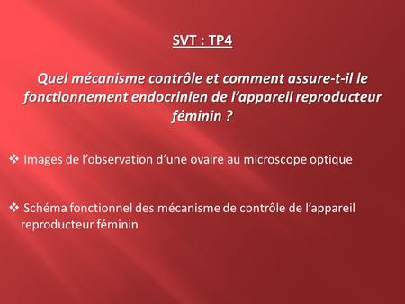 SVT : TP4 Quel mécanisme contrôle et comment assure-t-il le fonctionnement endocrinien de l’appareil reproducteur féminin ? Images de l’observation d’une.