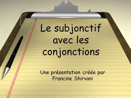 Le subjonctif avec les conjonctions Une présentation créée par Francine Shirvani.