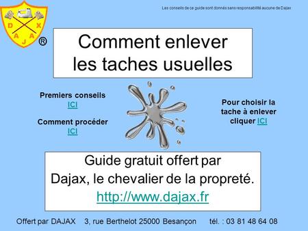 Offert par DAJAX 3, rue Berthelot 25000 Besançon tél. : 03 81 48 64 08 Comment enlever les taches usuelles Guide gratuit offert par Dajax, le chevalier.