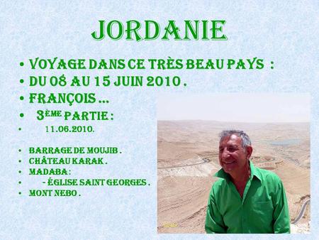 jordanie Voyage dans ce très Beau Pays : Du 08 au 15 Juin 2010. François … 3 ème Partie : 11.06.2010. Barrage de moujib. Château karak. madaba : - Église.