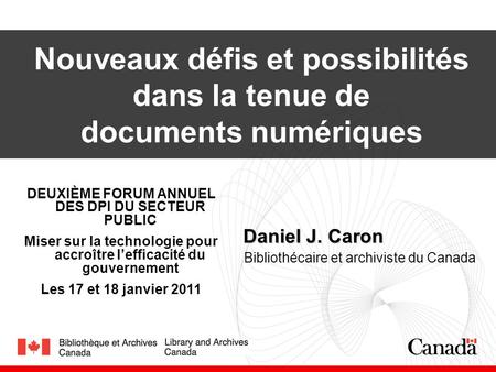 1 Daniel J. Caron Daniel J. Caron Bibliothécaire et archiviste du Canada DEUXIÈME FORUM ANNUEL DES DPI DU SECTEUR PUBLIC Miser sur la technologie pour.