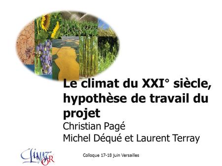 Le climat du XXI° siècle, hypothèse de travail du projet Christian Pagé Michel Déqué et Laurent Terray Colloque 17-18 juin Versailles.