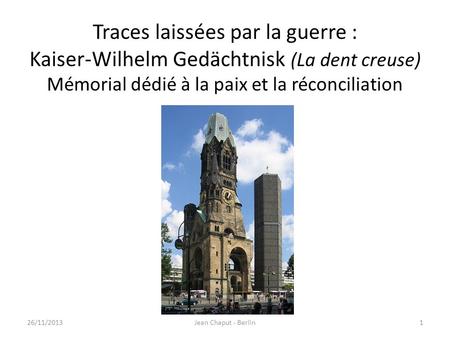 Traces laissées par la guerre : Kaiser-Wilhelm Gedächtnisk (La dent creuse) Mémorial dédié à la paix et la réconciliation 26/11/2013Jean Chaput - Berlin1.