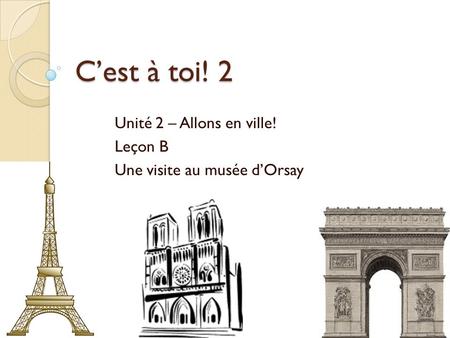 C’est à toi! 2 Unité 2 – Allons en ville! Leçon B Une visite au musée d’Orsay.