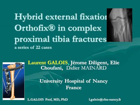 Hybrid external fixation Orthofix® in complex proximal tibia fractures : a series of 22 cases Laurent GALOIS, Jérome Diligent, Elie Choufani, Didier MAINARD.