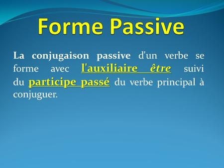 Forme Passive La conjugaison passive d'un verbe se forme avec l'auxiliaire être suivi du participe passé du verbe principal à conjuguer.