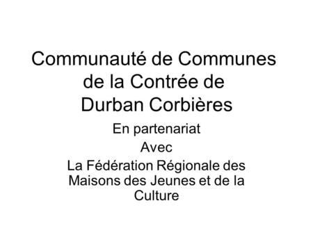 Communauté de Communes de la Contrée de Durban Corbières En partenariat Avec La Fédération Régionale des Maisons des Jeunes et de la Culture.