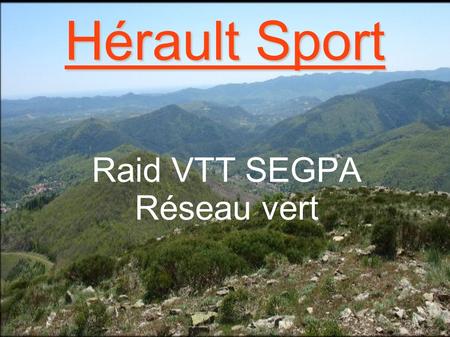 Hérault Sport Raid VTT SEGPA Réseau vert. Finalité Permettre à des jeunes en marge du système scolaire de vivre une expérience inoubliable.