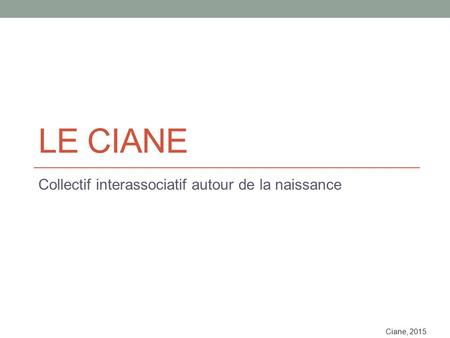Ciane, 2015 LE CIANE Collectif interassociatif autour de la naissance.