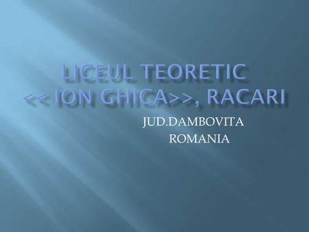 JUD.DAMBOVITA ROMANIA. La Roumanie est un état d’Europe de l'Est, le 7 e pays le plus peuplé de l’Union européenne et le 9 e par sa superficie. La création.