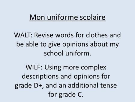 Mon uniforme scolaire WALT: Revise words for clothes and be able to give opinions about my school uniform. WILF: Using more complex descriptions and opinions.