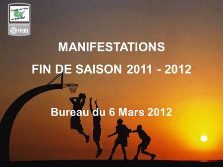 1 MANIFESTATIONS FIN DE SAISON 2011 - 2012 Bureau du 6 Mars 2012.