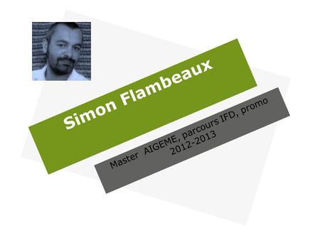 Simon Flambeaux Master AIGEME, parcours IFD, promo 2012-2013.