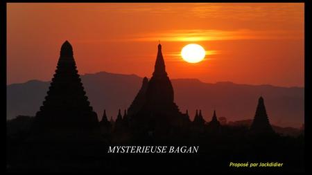 MYSTERIEUSE BAGAN Proposé par Jackdidier Vaste site archéologique de près de 50km2, situé dans la région de Mandalay en Birmanie. Du 9 au 13éme siècle,