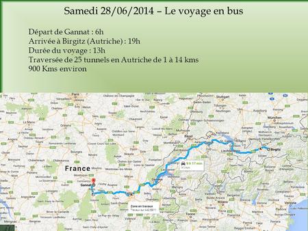 Samedi 28/06/2014 – Le voyage en bus Départ de Gannat : 6h Arrivée à Birgitz (Autriche) : 19h Durée du voyage : 13h Traversée de 25 tunnels en Autriche.