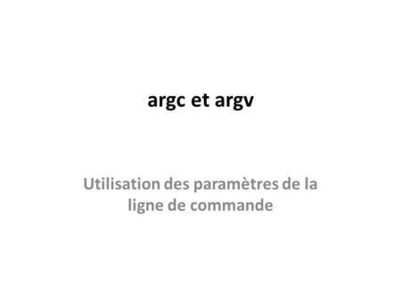Argc et argv Utilisation des paramètres de la ligne de commande.