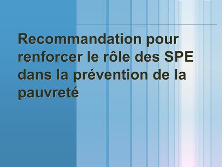 Recommandation pour renforcer le rôle des SPE dans la prévention de la pauvreté Recommandation pour renforcer le rôle des SPE dans la prévention de la.