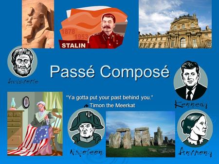Passé Composé “Ya gotta put your past behind you.” Timon the Meerkat Timon the Meerkat.