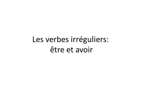Les verbes irréguliers: être et avoir. Verbs are REGULAR when they follow a RELIABLE PATTERN that NEVER CHANGES from verb to verb. We’ve learned two kinds.