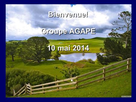 Bienvenue! Groupe AGAPE 10 mai 2014 Bienvenue! Groupe AGAPE 10 mai 2014.