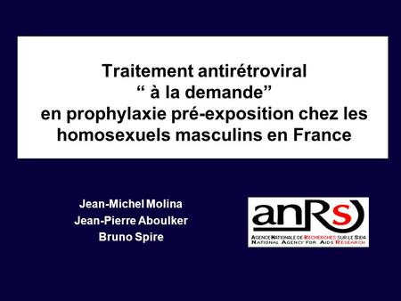 Traitement antirétroviral “ à la demande” en prophylaxie pré-exposition chez les homosexuels masculins en France Jean-Michel Molina Jean-Pierre Aboulker.