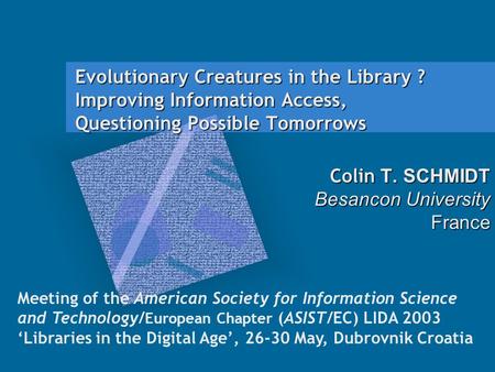 Colin T. SCHMIDT Evolutionary Creatures in the Library ? Improving Information Access, Questioning Possible Tomorrows Colin T. SCHMIDT Besancon University.