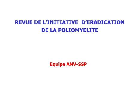 REVUE DE L’INITIATIVE D’ERADICATION DE LA POLIOMYELITE Equipe ANV-SSP.