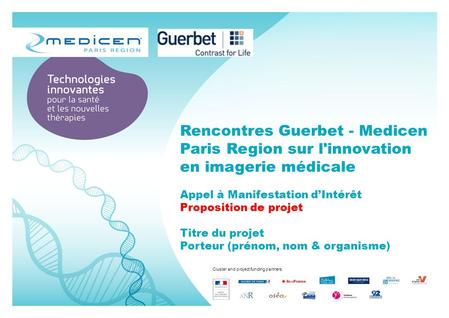Cluster and project funding partners Rencontres Guerbet - Medicen Paris Region sur l'innovation en imagerie médicale Appel à Manifestation d’Intérêt Proposition.