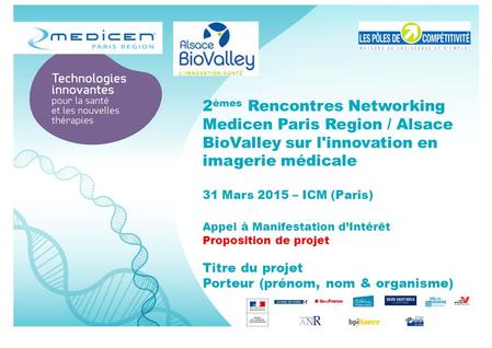 2 èmes Rencontres Networking Medicen Paris Region / Alsace BioValley sur l'innovation en imagerie médicale 31 Mars 2015 – ICM (Paris) Appel à Manifestation.