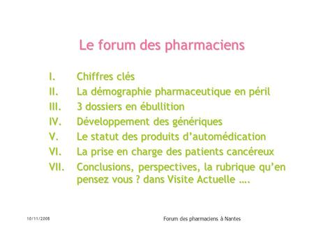 10/11/2008 Forum des pharmaciens à Nantes Le forum des pharmaciens I.Chiffres clés II.La démographie pharmaceutique en péril III.3 dossiers en ébullition.