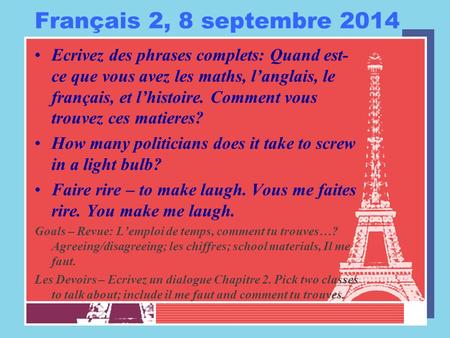 Français 2, 8 septembre 2014 Ecrivez des phrases complets: Quand est- ce que vous avez les maths, l’anglais, le français, et l’histoire. Comment vous trouvez.