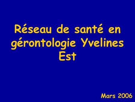 Réseau de santé en gérontologie Yvelines Est Mars 2006.